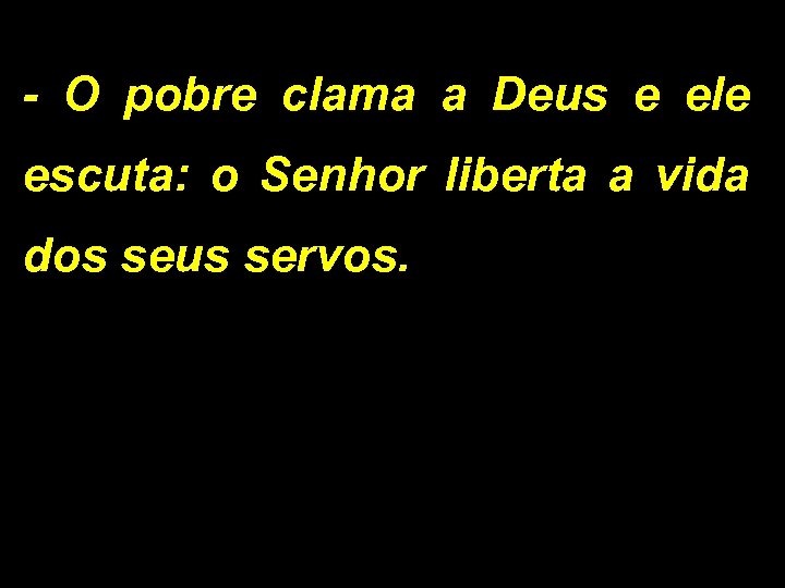 - O pobre clama a Deus e ele escuta: o Senhor liberta a vida