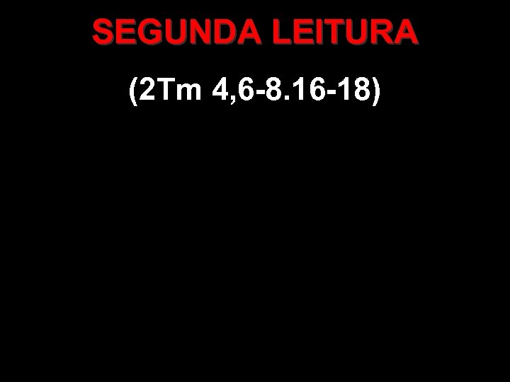 SEGUNDA LEITURA (2 Tm 4, 6 -8. 16 -18) 