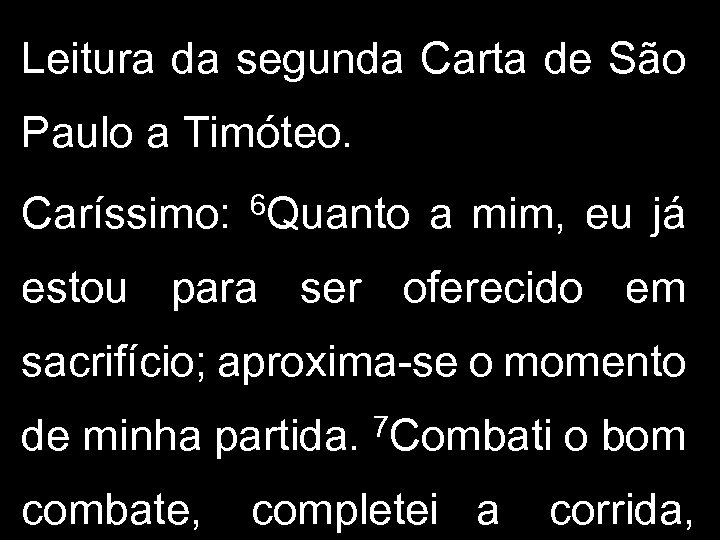 Leitura da segunda Carta de São Paulo a Timóteo. Caríssimo: 6 Quanto a mim,