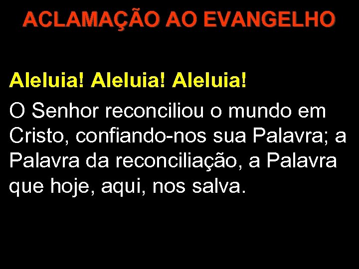 ACLAMAÇÃO AO EVANGELHO Aleluia! O Senhor reconciliou o mundo em Cristo, confiando-nos sua Palavra;