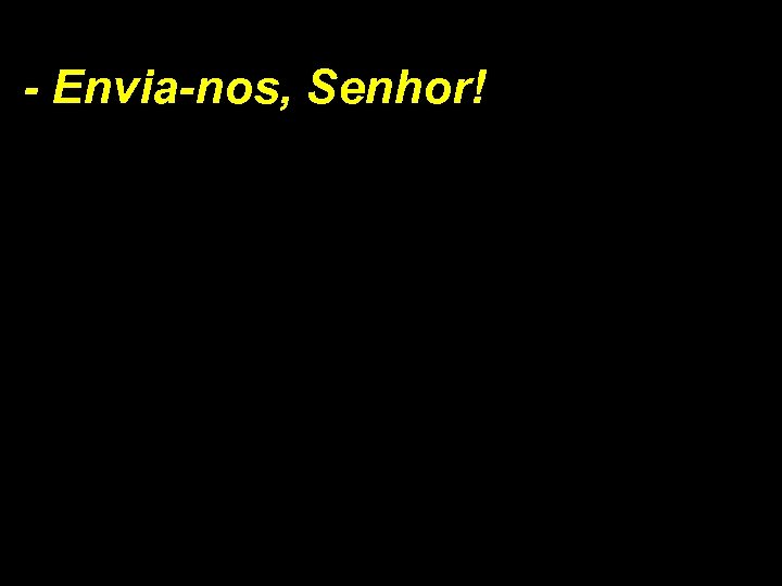 - Envia-nos, Senhor! 