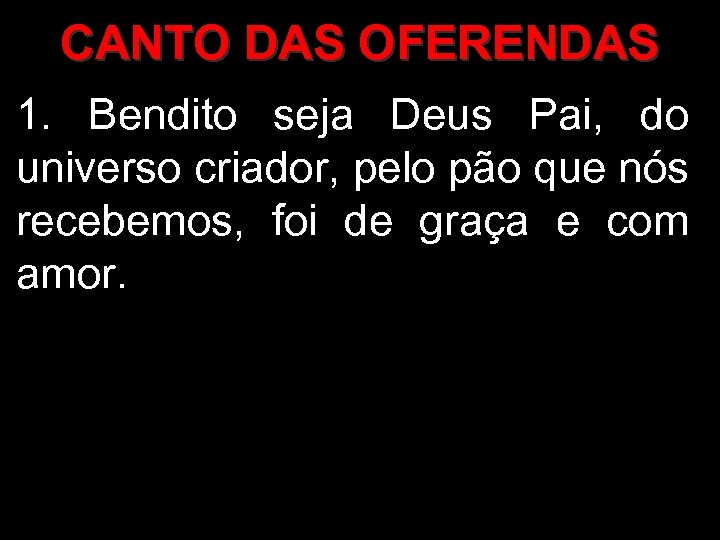 CANTO DAS OFERENDAS 1. Bendito seja Deus Pai, do universo criador, pelo pão que