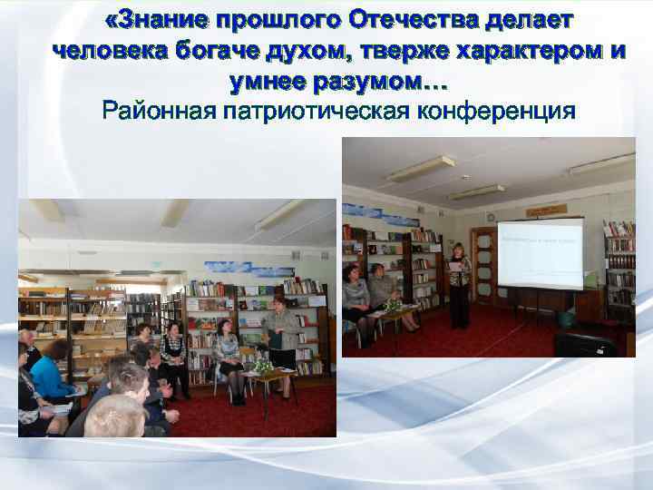  «Знание прошлого Отечества делает человека богаче духом, тверже характером и умнее разумом… Районная