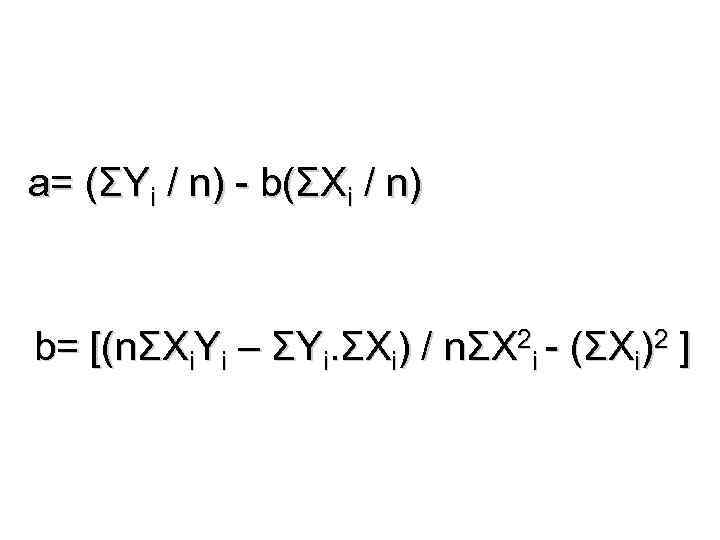 a= (ΣYi / n) - b(ΣXi / n) b= [(nΣXi. Yi – ΣYi. ΣXi)