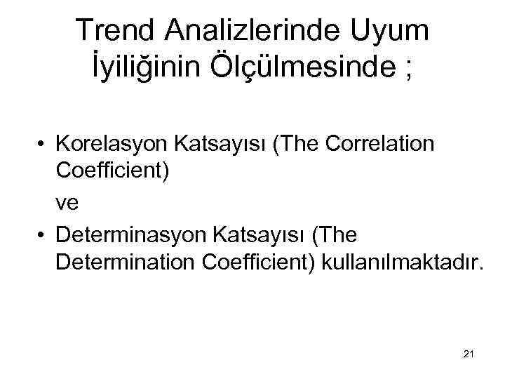 Trend Analizlerinde Uyum İyiliğinin Ölçülmesinde ; • Korelasyon Katsayısı (The Correlation Coefficient) ve •