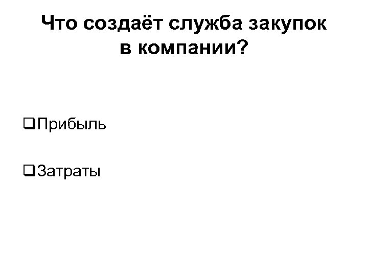 Что создаёт служба закупок в компании? q. Прибыль q. Затраты 