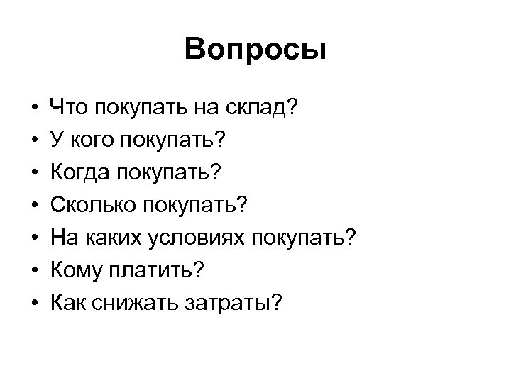 Вопросы • • Что покупать на склад? У кого покупать? Когда покупать? Сколько покупать?