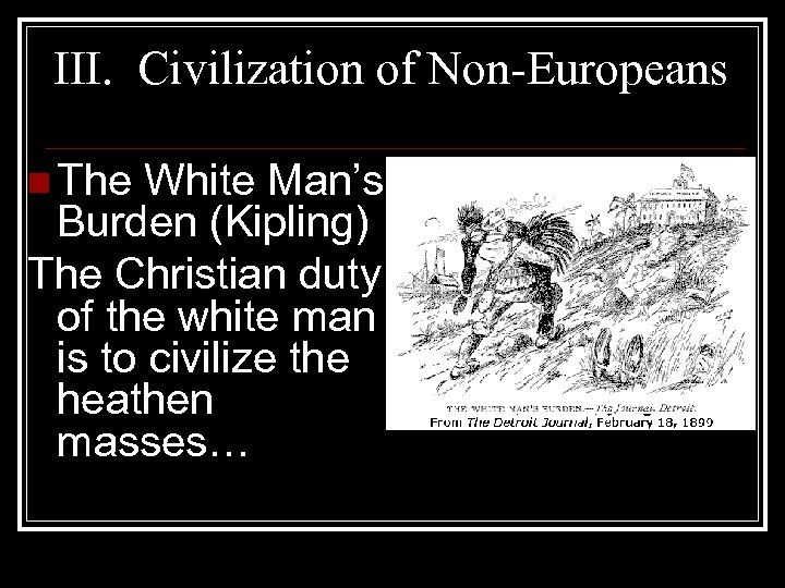 III. Civilization of Non-Europeans n The White Man’s Burden (Kipling) The Christian duty of