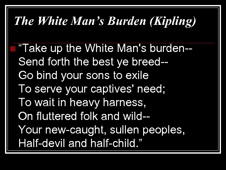 The White Man’s Burden (Kipling) n “Take up the White Man's burden-Send forth the