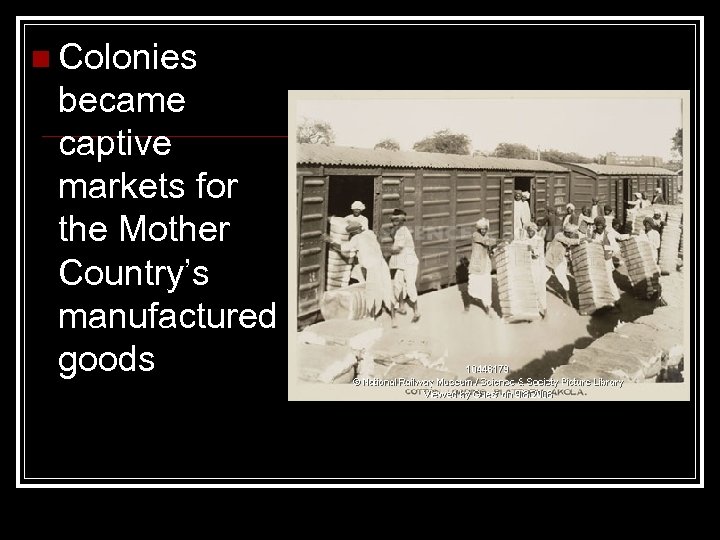n Colonies became captive markets for the Mother Country’s manufactured goods 