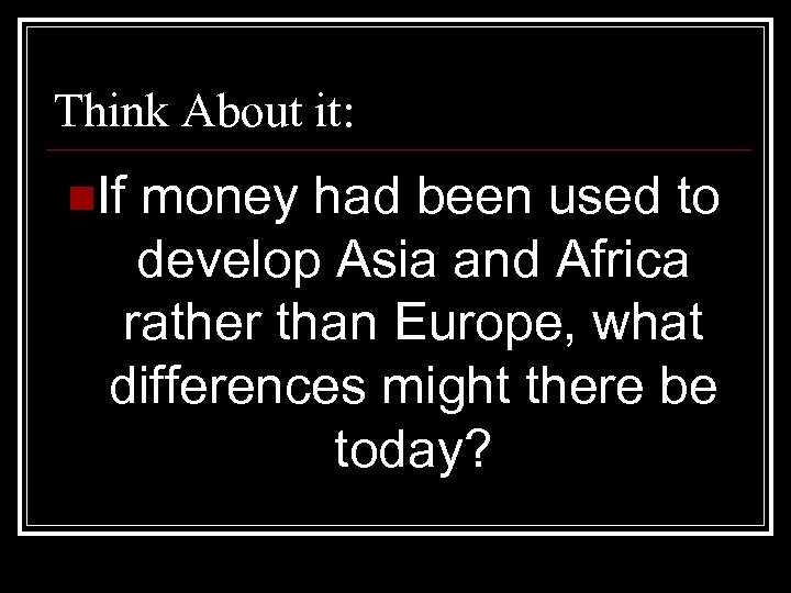 Think About it: n. If money had been used to develop Asia and Africa
