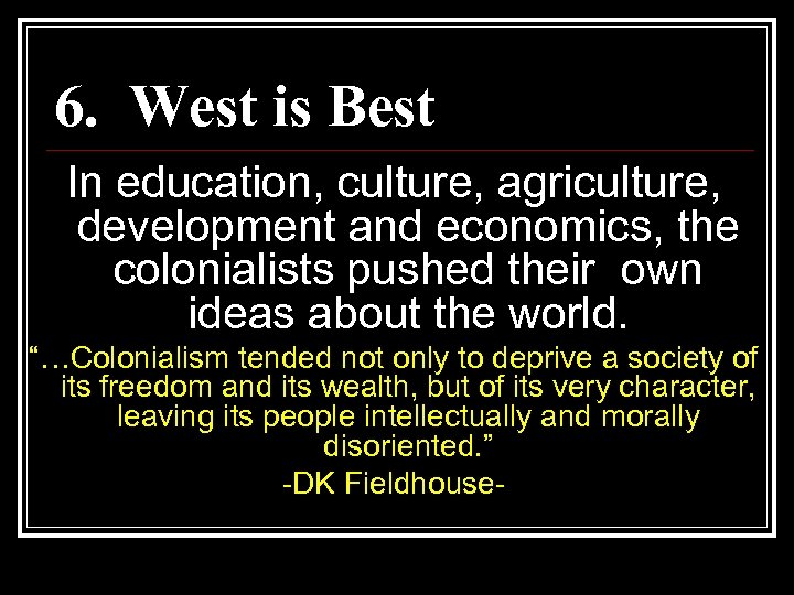 6. West is Best In education, culture, agriculture, development and economics, the colonialists pushed