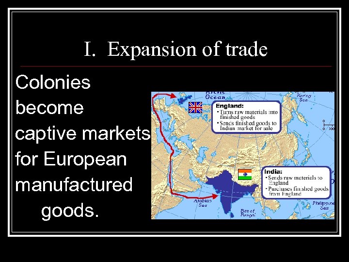 I. Expansion of trade Colonies become captive markets for European manufactured goods. 