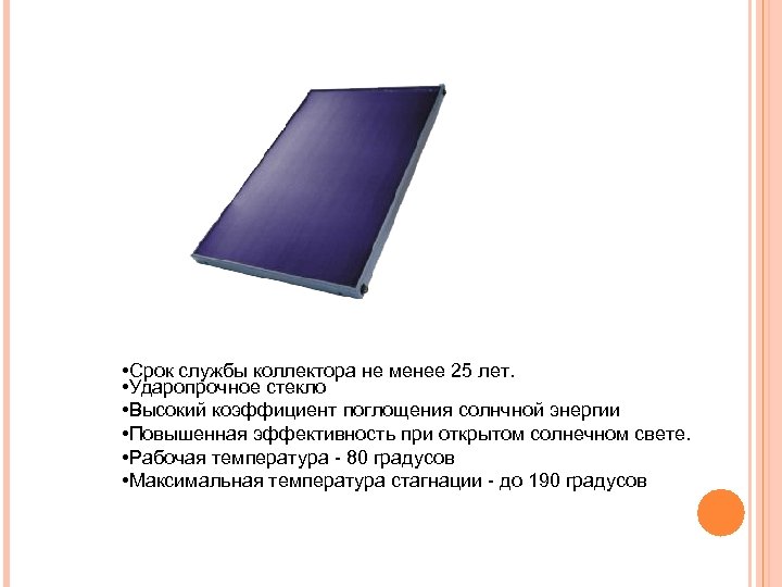  • Срок службы коллектора не менее 25 лет. • Ударопрочное стекло • Высокий