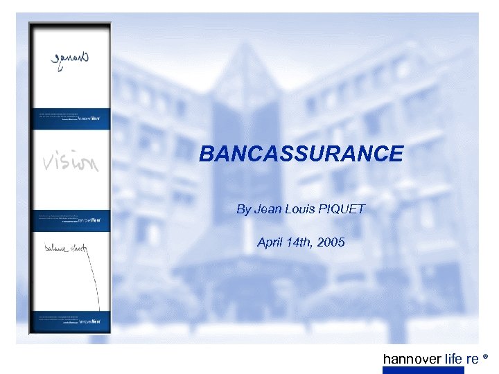 BANCASSURANCE By Jean Louis PIQUET April 14 th, 2005 hannover life re ® 