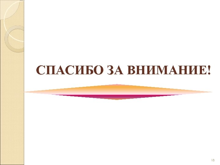 СПАСИБО ЗА ВНИМАНИЕ! 18 