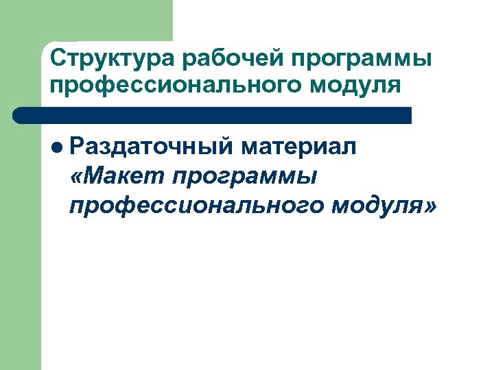 Структура рабочей программы профессионального модуля l Раздаточный материал «Макет программы профессионального модуля» 