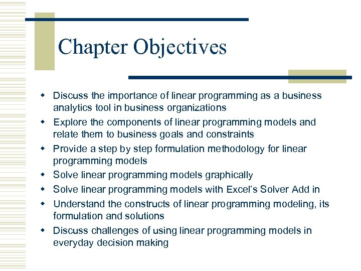 Chapter Objectives w Discuss the importance of linear programming as a business analytics tool