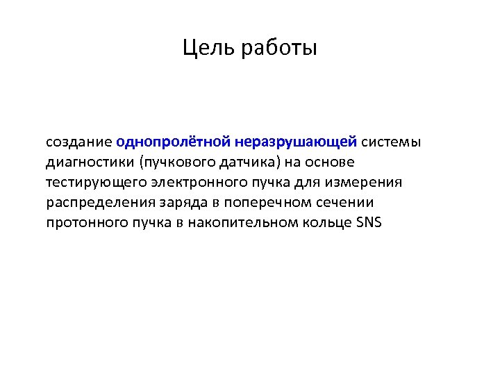 Цель работы создание однопролётной неразрушающей системы диагностики (пучкового датчика) на основе тестирующего электронного пучка