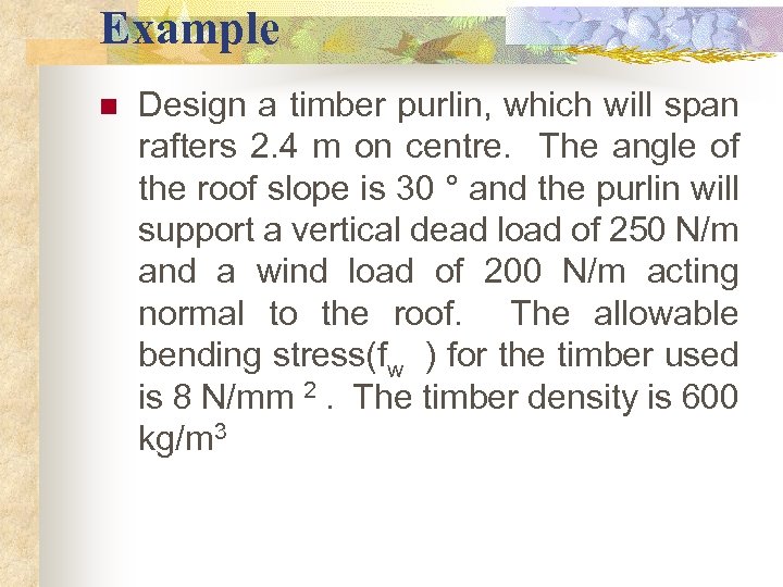Example n Design a timber purlin, which will span rafters 2. 4 m on