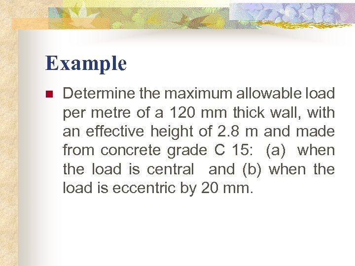 Example n Determine the maximum allowable load per metre of a 120 mm thick