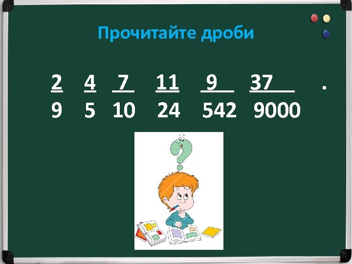 Прочитайте дроби 2 4 7 11 9 37. 9 5 10 24 542 9000