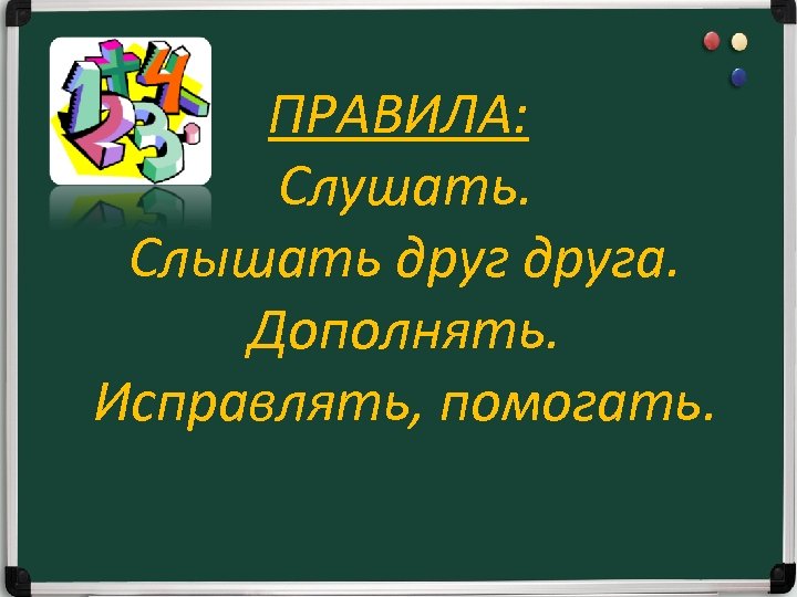 ПРАВИЛА: Слушать. Слышать друга. Дополнять. Исправлять, помогать. 