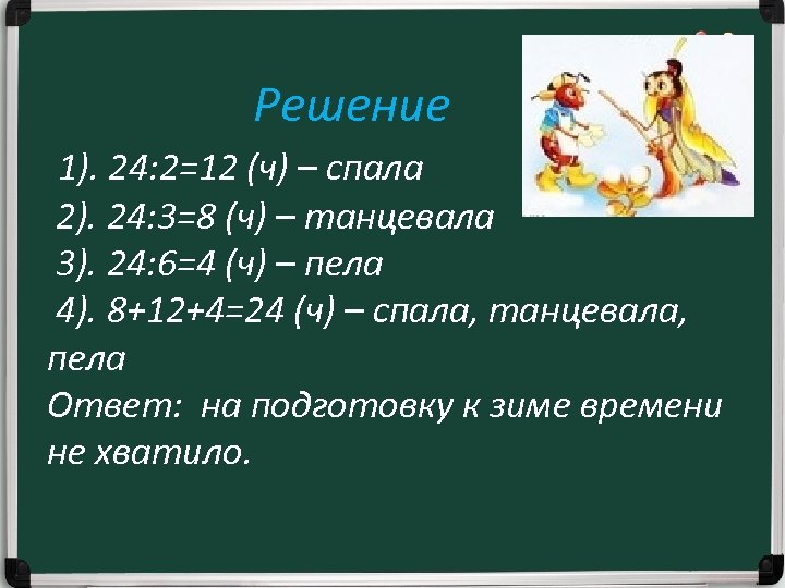 Решение 1). 24: 2=12 (ч) – спала 2). 24: 3=8 (ч) – танцевала 3).