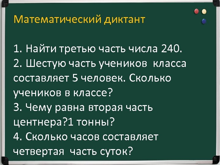 Математический диктант 1. Найти третью часть числа 240. 2. Шестую часть учеников класса составляет