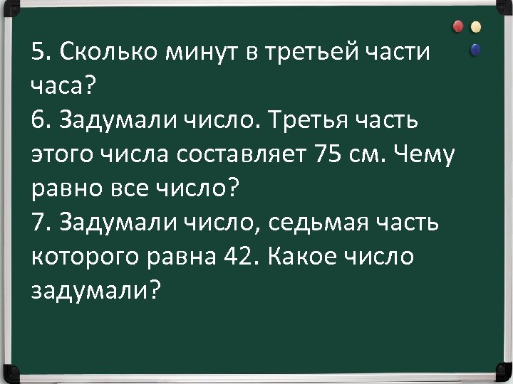 5. Сколько минут в третьей части часа? 6. Задумали число. Третья часть этого числа