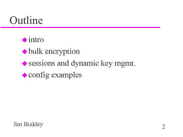 Outline u intro u bulk encryption u sessions and dynamic key mgmt. u config