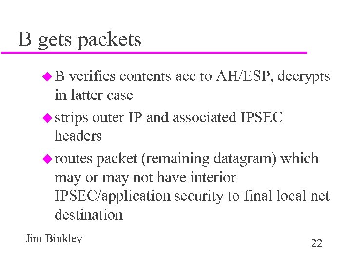 B gets packets u. B verifies contents acc to AH/ESP, decrypts in latter case