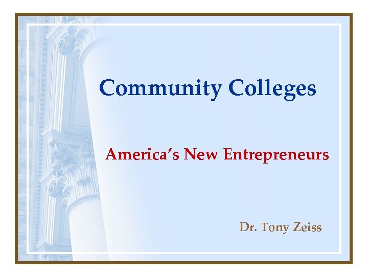 Community Colleges America’s New Entrepreneurs Dr. Tony Zeiss 
