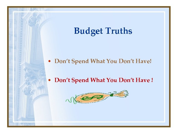 Budget Truths • Don’t Spend What You Don’t Have! • Don’t Spend What You