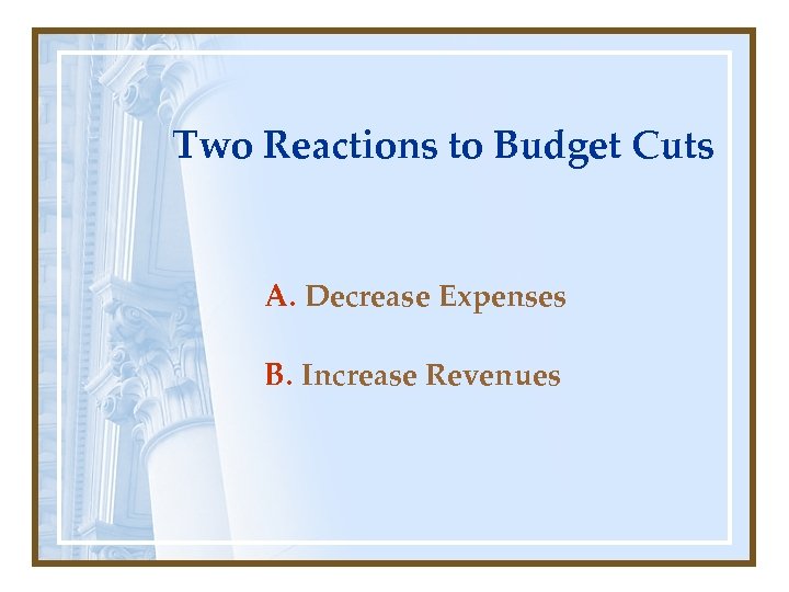 Two Reactions to Budget Cuts A. Decrease Expenses B. Increase Revenues 