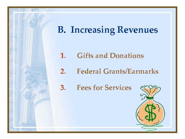 B. Increasing Revenues 1. Gifts and Donations 2. Federal Grants/Earmarks 3. Fees for Services