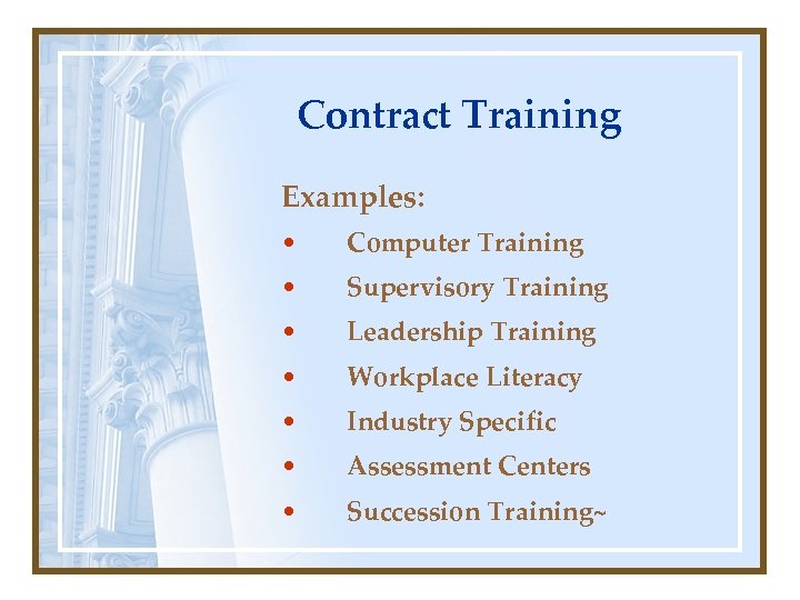 Contract Training Examples: • Computer Training • Supervisory Training • Leadership Training • Workplace