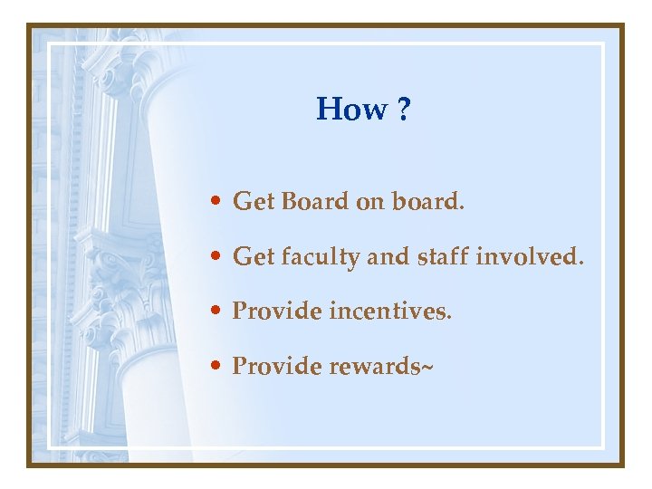 How ? • Get Board on board. • Get faculty and staff involved. •
