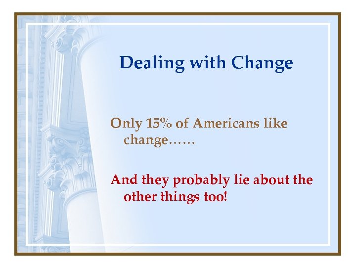 Dealing with Change Only 15% of Americans like change…… And they probably lie about