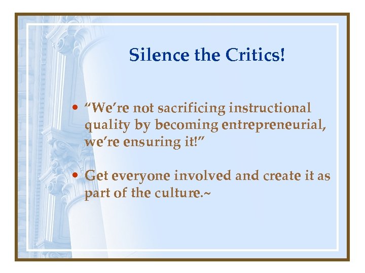 Silence the Critics! • “We’re not sacrificing instructional quality by becoming entrepreneurial, we’re ensuring