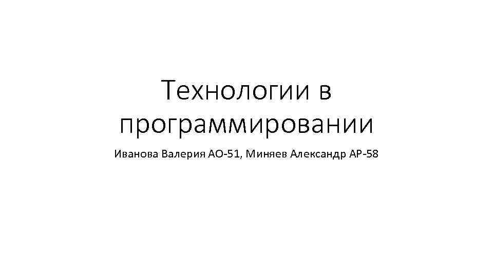 Технологии в программировании Иванова Валерия АО-51, Миняев Александр АР-58 