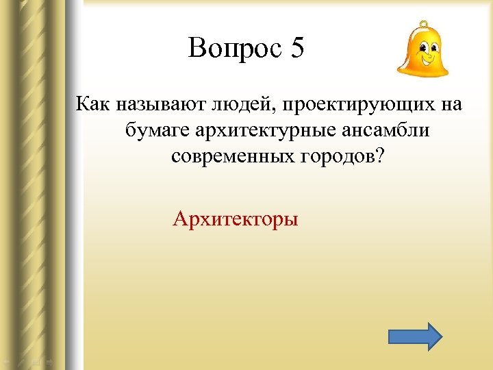 Вопрос 5 Как называют людей, проектирующих на бумаге архитектурные ансамбли современных городов? Архитекторы 