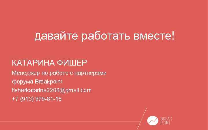 Давайте работать вместе! КАТАРИНА ФИШЕР Менеджер по работе с партнерами форума Breakрoint fisherkatarina 2208@gmail.