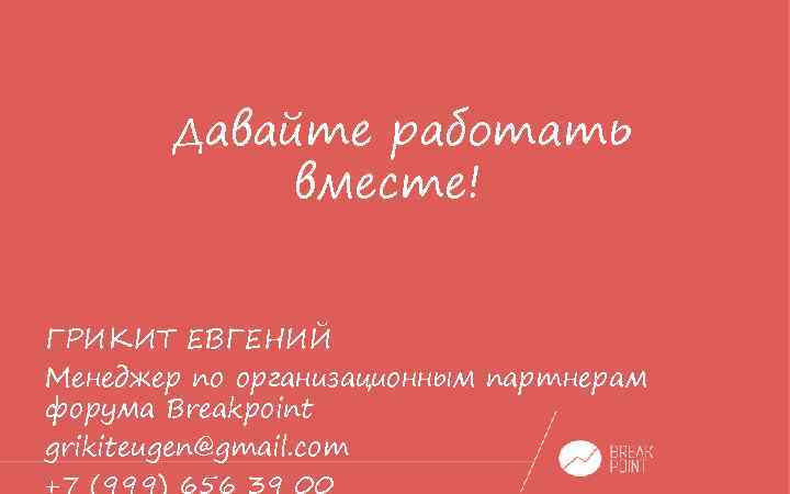 Давайте работать вместе! ГРИКИТ ЕВГЕНИЙ Менеджер по организационным партнерам форума Breakрoint grikiteugen@gmail. com +7