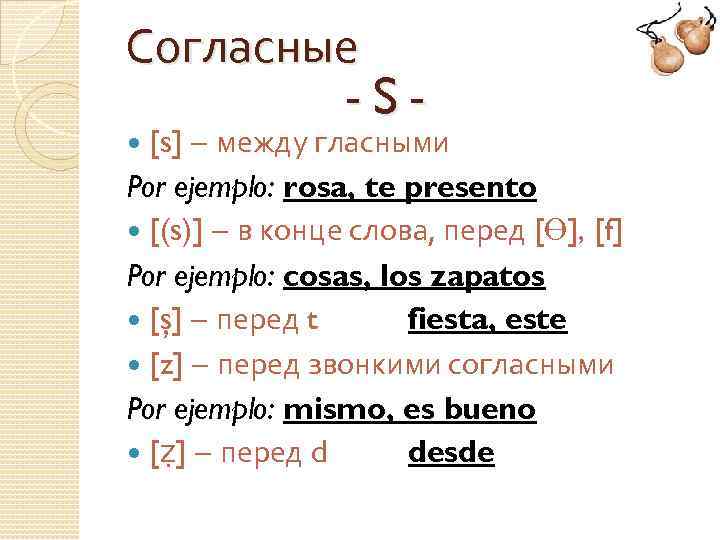 Согласные -S- – между гласными Por ejemplo: rosa, te presento [(s)] – в конце