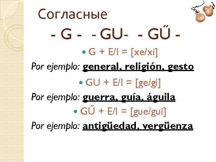 Согласные - G - - GU- - GŰ G + E/I = [xe/xi] Por