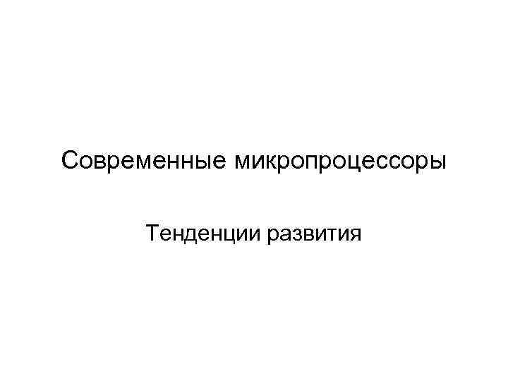 Современные микропроцессоры Тенденции развития 