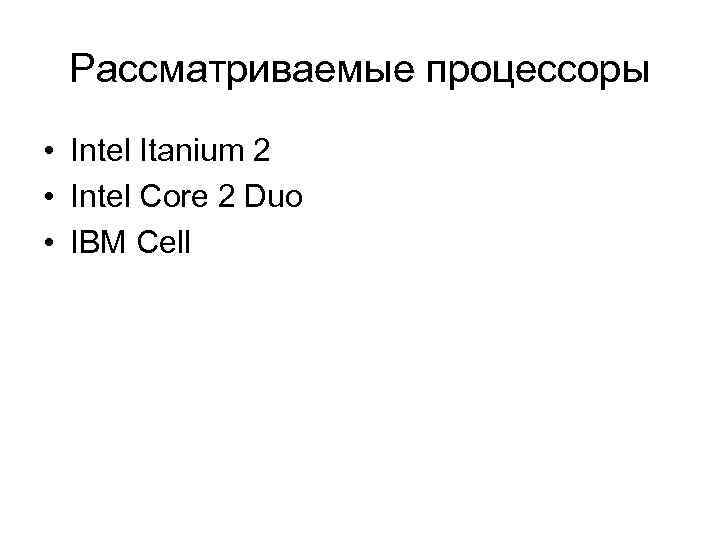 Рассматриваемые процессоры • Intel Itanium 2 • Intel Core 2 Duo • IBM Cell