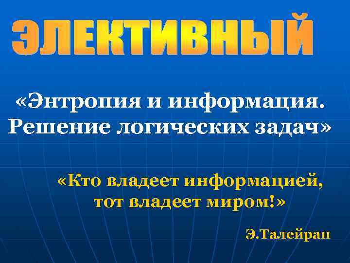  «Энтропия и информация. Решение логических задач» «Кто владеет информацией, тот владеет миром!» Э.