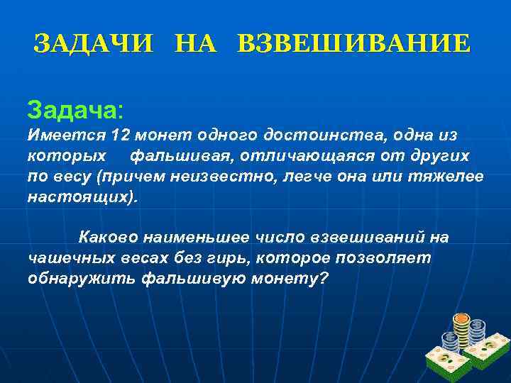 ЗАДАЧИ НА ВЗВЕШИВАНИЕ Задача: Имеется 12 монет одного достоинства, одна из которых фальшивая, отличающаяся